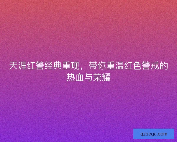 天涯红警经典重现，带你重温红色警戒的热血与荣耀