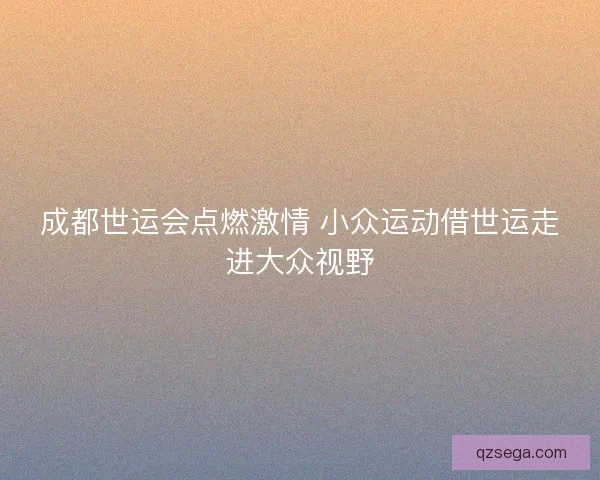成都世运会点燃激情 小众运动借世运走进大众视野