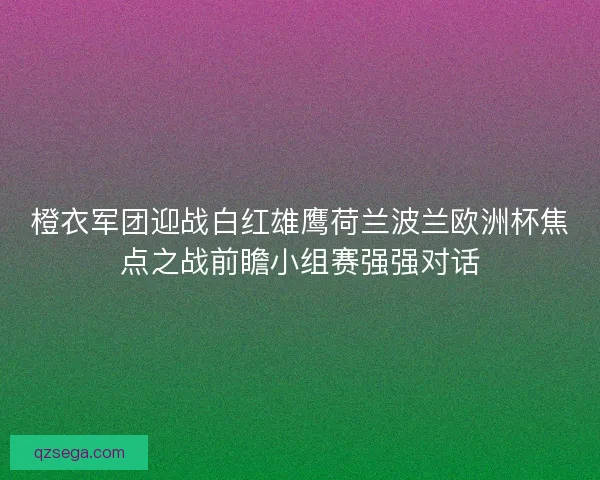 橙衣军团迎战白红雄鹰荷兰波兰欧洲杯焦点之战前瞻小组赛强强对话