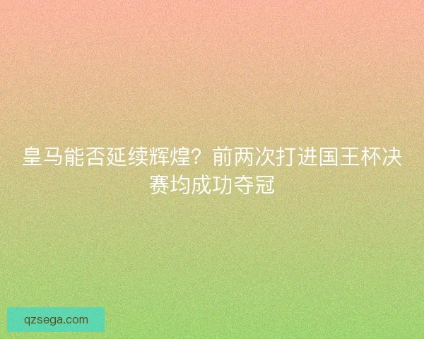 皇马能否延续辉煌？前两次打进国王杯决赛均成功夺冠