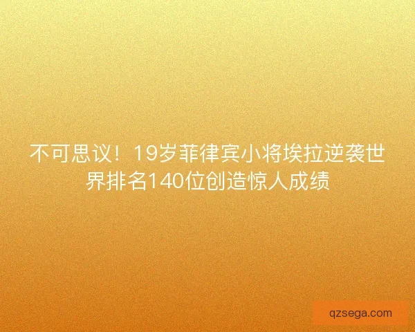 不可思议！19岁菲律宾小将埃拉逆袭世界排名140位创造惊人成绩