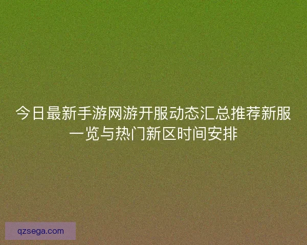 今日最新手游网游开服动态汇总推荐新服一览与热门新区时间安排