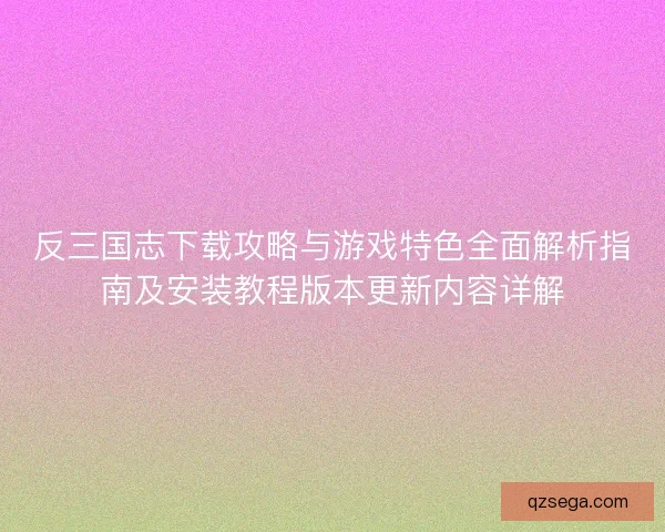 反三国志下载攻略与游戏特色全面解析指南及安装教程版本更新内容详解