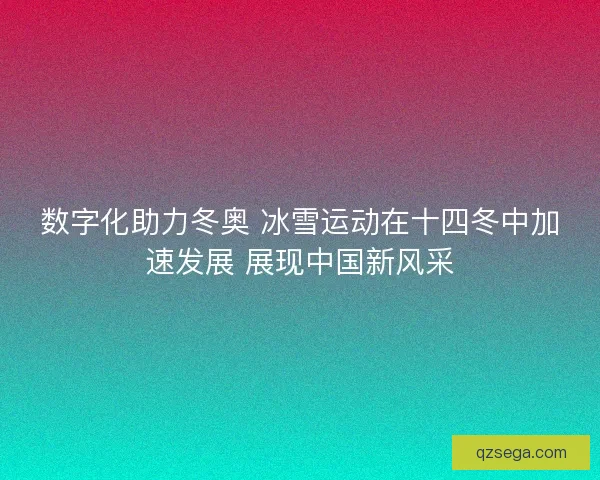 数字化助力冬奥 冰雪运动在十四冬中加速发展 展现中国新风采